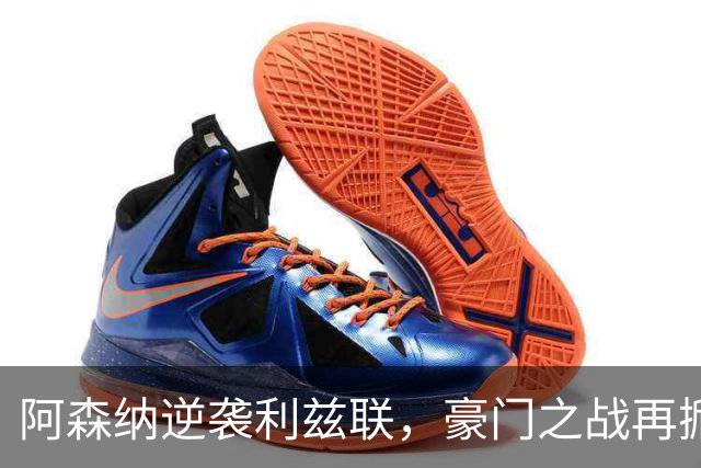 阿森纳逆袭利兹联，豪门之战再掀波澜